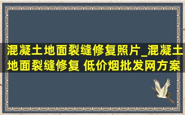 混凝土地面裂缝修复照片_混凝土地面裂缝修复 (低价烟批发网)方案